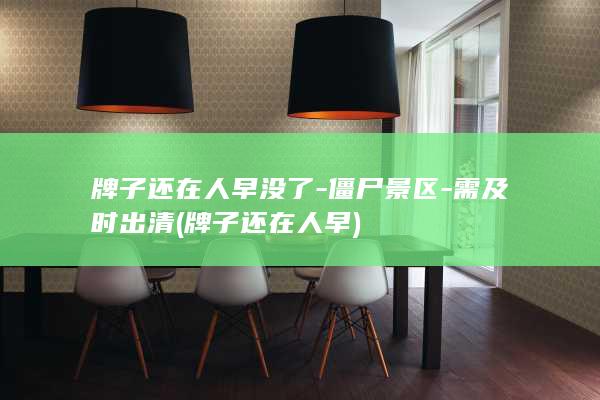 牌子还在人早没了-僵尸景区-需及时出清 (牌子还在人早)
