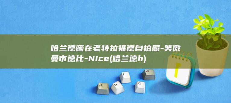 哈兰德晒在老特拉福德自拍照-笑傲曼市德比-Nice (哈兰德h)