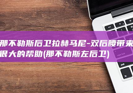 那不勒斯后卫拉赫马尼-双后腰带来很大的帮助 (那不勒斯左后卫)