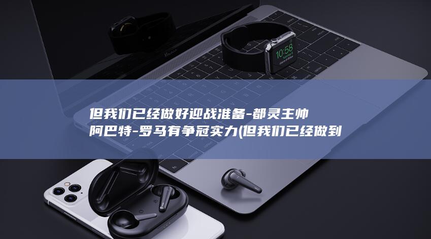 但我们已经做好迎战准备-都灵主帅阿巴特-罗马有争冠实力 (但我们已经做到了英语)