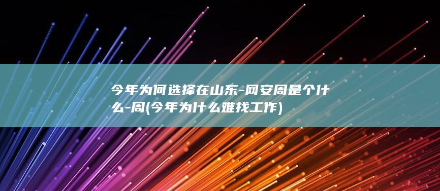 今年为何选择在山东-网安周是个什么-周 (今年为什么难找工作)