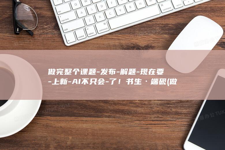 做完整个课题发布解题现在要上新AI不只会了书生