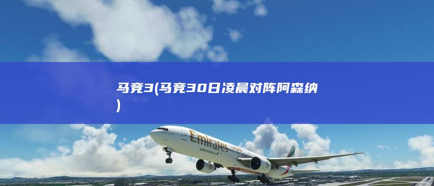 马竞3 (马竞30日凌晨对阵阿森纳)