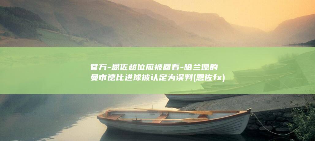 官方-恩佐越位应被回看-哈兰德的曼市德比进球被认定为误判 (恩佐fx)