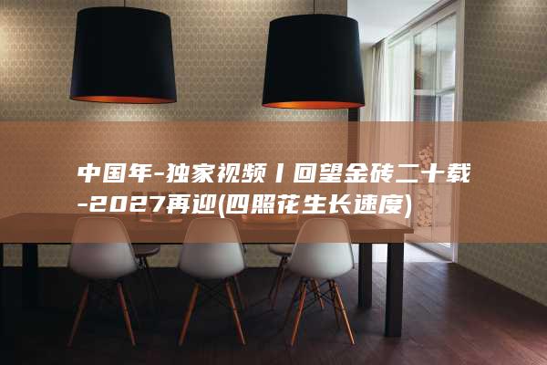 中国年-独家视频丨回望金砖二十载-2027再迎 (四照花生长速度)