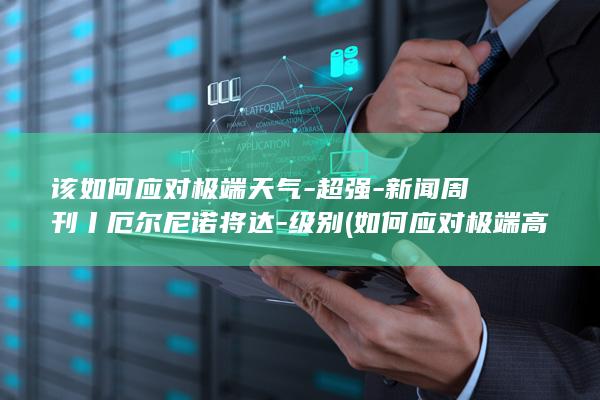 该如何应对极端天气-超强-新闻周刊丨厄尔尼诺将达-级别 (如何应对极端高温现象问题100字作文)
