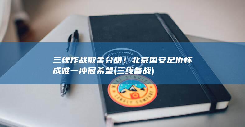 三线作战取舍分明！北京国安足协杯成唯一冲冠希望 (三线备战)