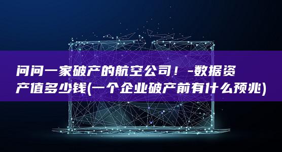 问问一家破产的航空公司！-数据资产值多少钱 (一个企业破产前有什么预兆)
