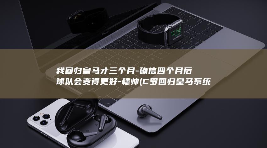 我回归皇马才三个月-确信四个月后球队会变得更好-穆帅 (C罗回归皇马系统小说)