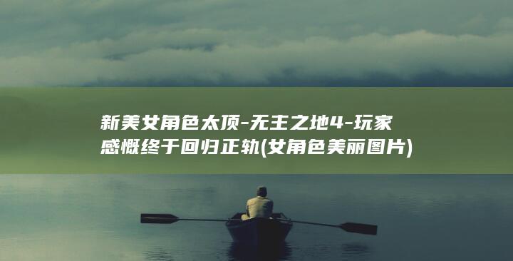 新美女角色太顶-无主之地4-玩家感慨终于回归正轨 (女角色美丽图片)