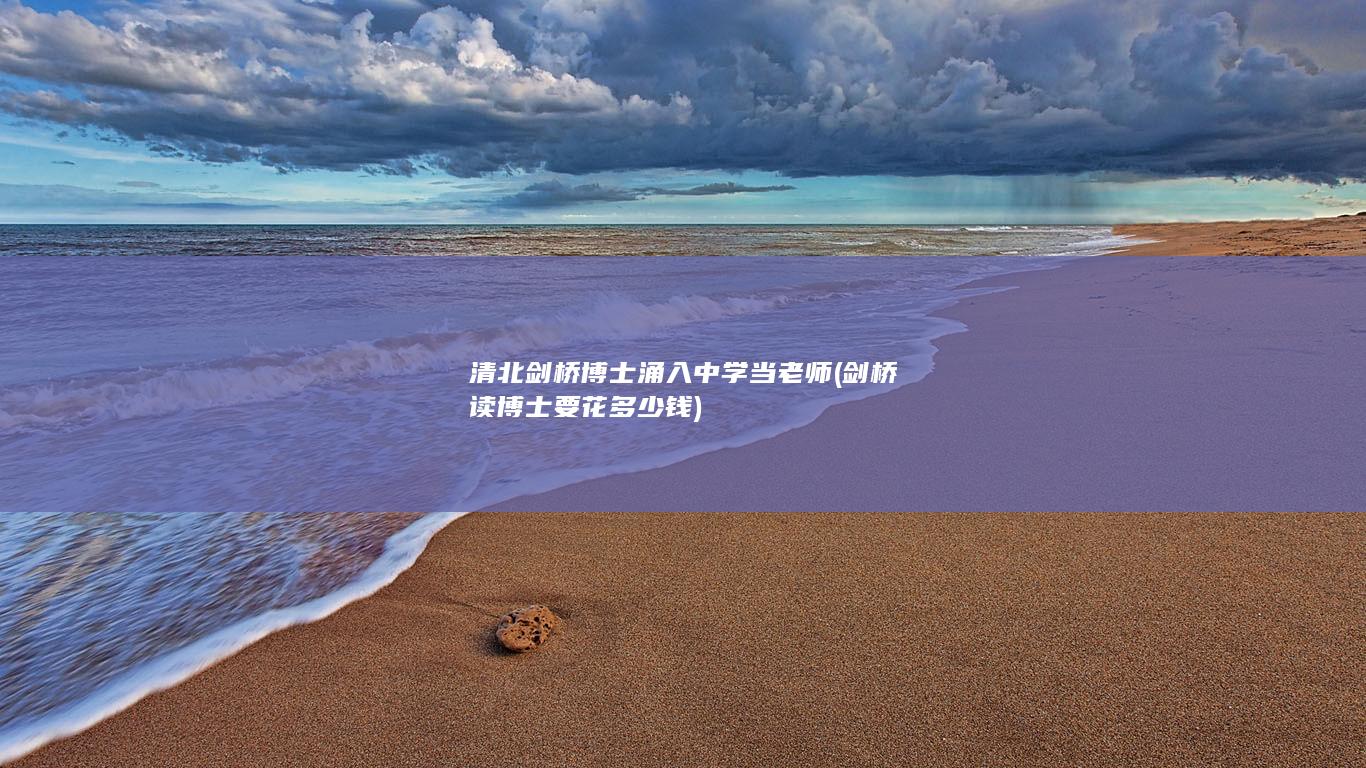 清北剑桥博士涌入中学当老师 (剑桥读博士要花多少钱)