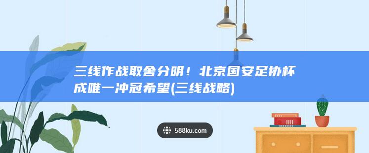 三线作战取舍分明！北京国安足协杯成唯一冲冠希望 (三线战略)
