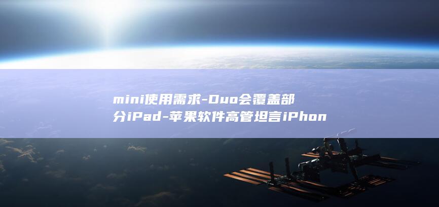mini使用需求-Duo会覆盖部分iPad-苹果软件高管坦言iPhone (迷你使用笔)