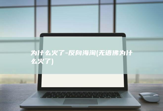 为什么火了-反向海淘 (无语佛为什么火了)