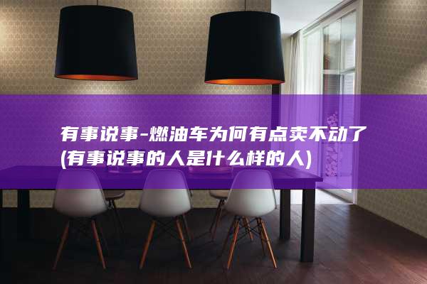 有事说事-燃油车为何有点卖不动了 (有事说事的人是什么样的人)
