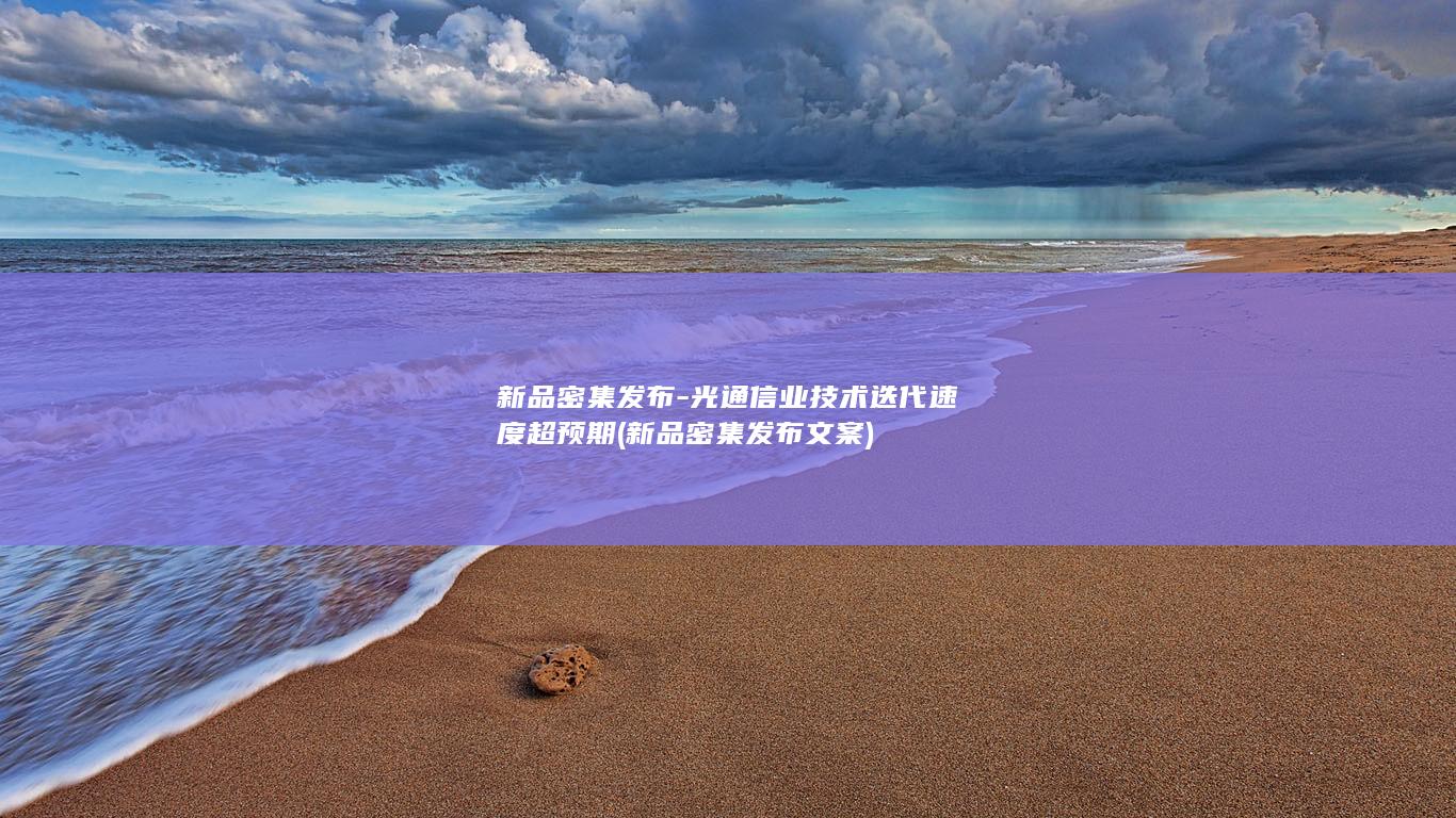 新品密集发布-光通信业技术迭代速度超预期 (新品密集发布文案)