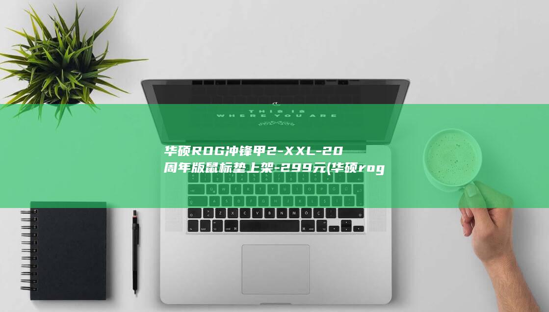 华硕ROG冲锋甲2-XXL-20周年版鼠标垫上架-299元 (华硕rog如何)