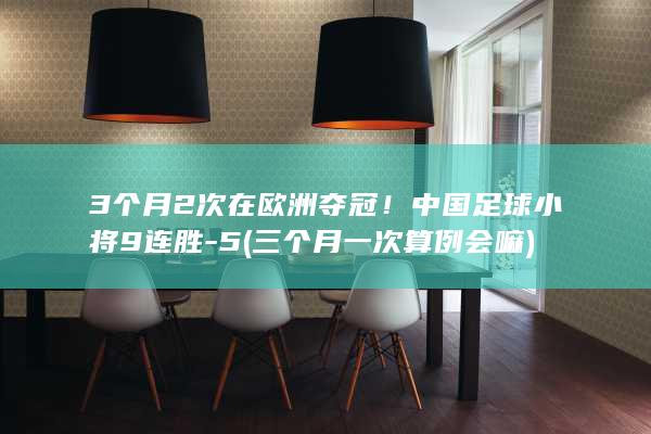3个月2次在欧洲夺冠！中国足球小将9连胜-5 (三个月一次算例会嘛)