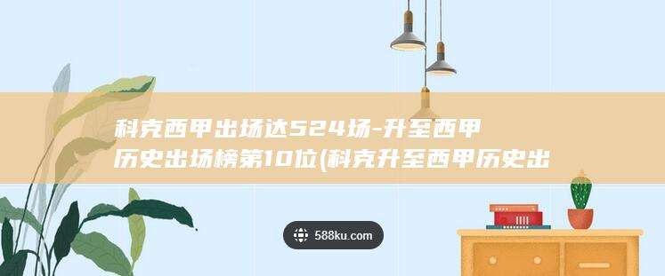 科克西甲出场达524场-升至西甲历史出场榜第10位 (科克升至西甲历史出场榜第11位)