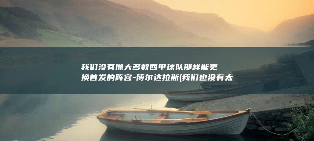 我们没有像大多数西甲球队那样能更换首发的阵容-博尔达拉斯 (我们也没有太大的动作)