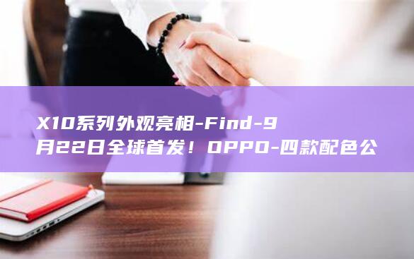 X10系列外观亮相-Find-9月22日全球首发！OPPO-四款配色公布 (x10pm)