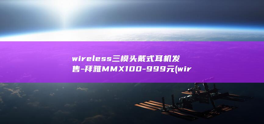 wireless三模头戴式耳机发售-拜雅MMX100-999元 (wireless)