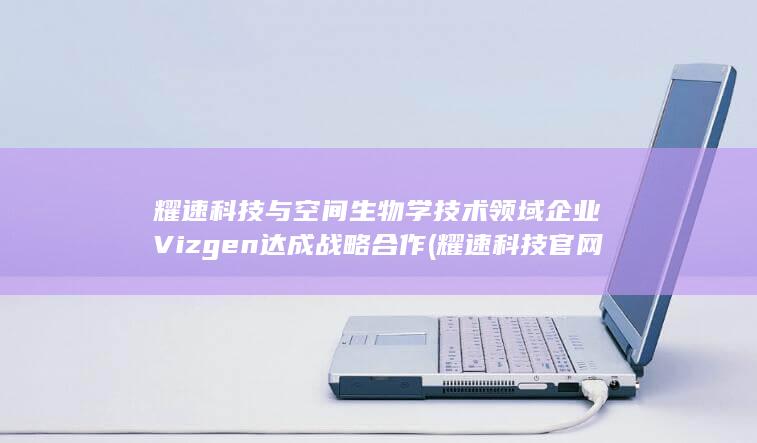 耀速科技与空间生物学技术领域企业Vizgen达成战略合作 (耀速科技官网)
