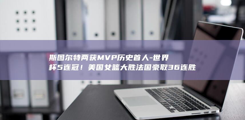 斯图尔特两获MVP首人杯5连冠大
