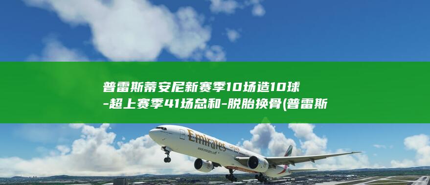 普雷斯蒂安尼新赛季10场造10球-超上赛季41场总和-脱胎换骨 (普雷斯蒂安尼)