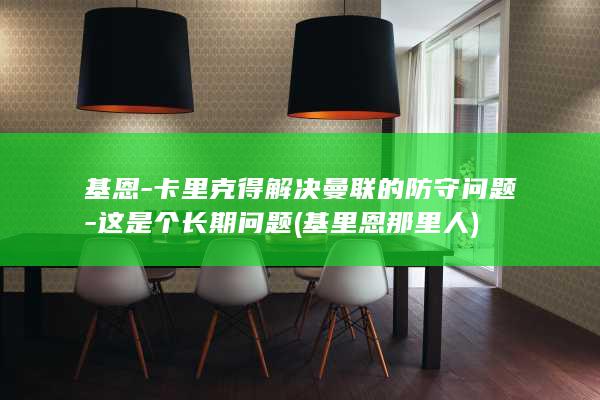 基恩-卡里克得解决曼联的防守问题-这是个长期问题 (基里恩那里人)