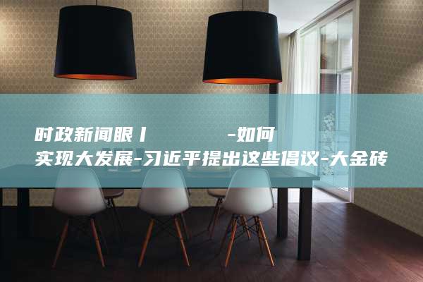 时政新闻眼丨​​​​​​​-如何实现大发展-习近平提出这些倡议-大金砖 (时政新闻眼2021)