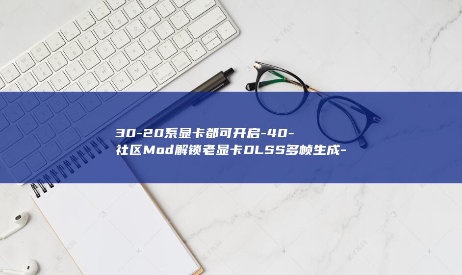 30-20系显卡都可开启-40-社区Mod解锁老显卡DLSS多帧生成-RTX