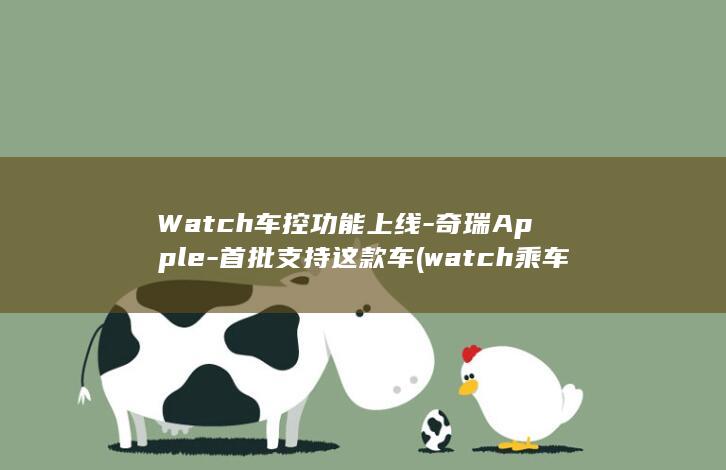 Watch车控功能上线-奇瑞Apple-首批支持这款车 (watch乘车码加载不出来)