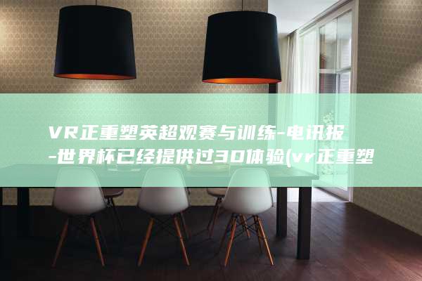 VR正重塑英超观赛与训练-电讯报-世界杯已经提供过3D体验 (vr正重塑英)