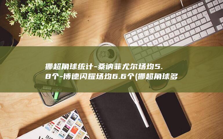 挪超角球统计-桑讷菲尤尔场均5.8个-博德闪耀场均6.6个 (挪超角球多吗)