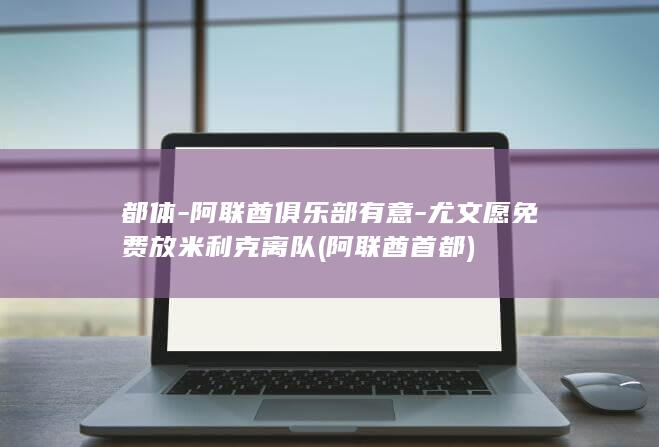 都体-阿联酋俱乐部有意-尤文愿免费放米利克离队 (阿联酋首都)