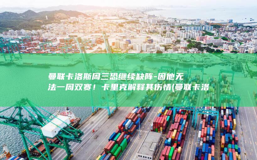 曼联卡洛斯周三恐继续缺阵-因他无法一周双赛！卡里克解释其伤情 (曼联卡洛斯周)