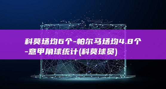 科莫场均6个-帕尔马场均4.8个-意甲角球统计 (科莫球员)
