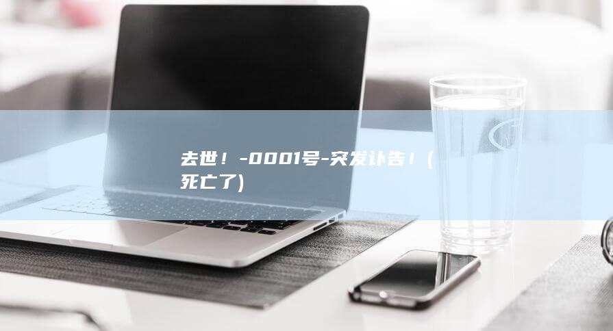 去世!-0001号-突发讣告! (死亡了)
