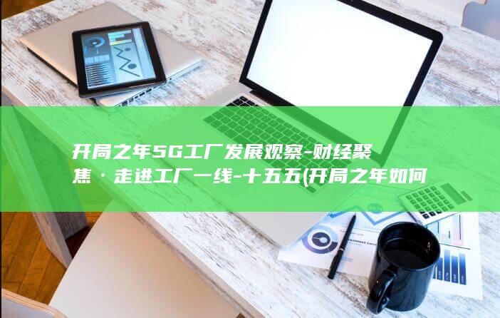 开局之年5G工厂发展观察-财经聚焦·走进工厂一线-十五五 (开局之年如何推进全面从严治党)