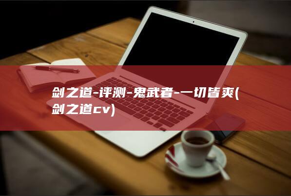 剑之道-评测-鬼武者-一切皆爽 (剑之道cv)