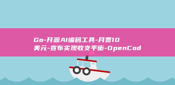 Go-开源AI编码工具-月费10美元-宣布实现收支平衡-OpenCode (go-开源a)
