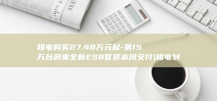 租电购买2748万元起第15万台蔚来全新ES8官宣本