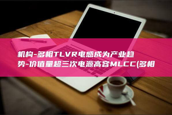 机构-多相TLVR电感成为产业趋势-价值量超三次电源高容MLCC (多相系统的定义)