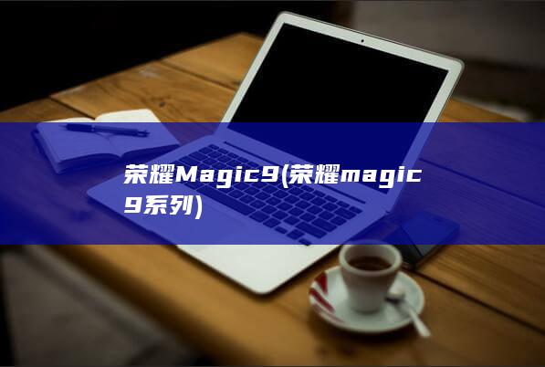 荣耀Magic9 (荣耀magic9系列)
