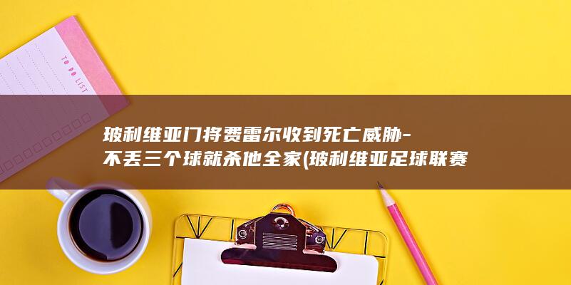 玻利维亚门将费雷尔收到死亡威胁-不丢三个球就杀他全家 (玻利维亚足球联赛冠军)