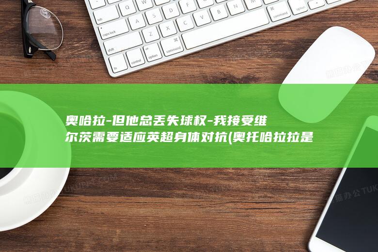 奥哈拉但他总丢失球权我接受维尔茨需要适应英超