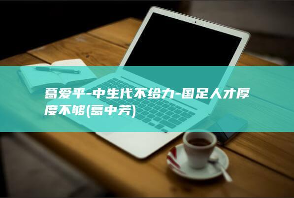 葛爱平-中生代不给力-国足人才厚度不够 (葛中芳)