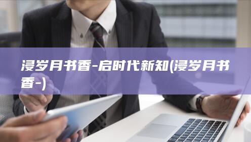 浸岁月书香-启时代新知 (浸岁月书香-)