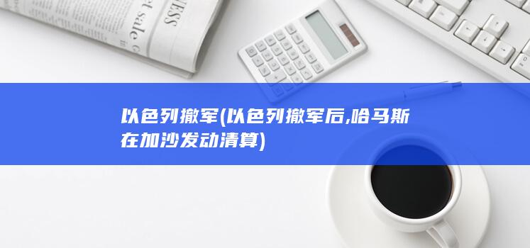 以色列撤军 (以色列撤军后,哈马斯在加沙发动清算)